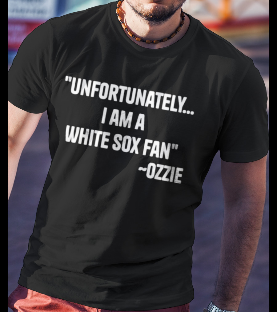Unfortunately I Am A White Sox Fan Ozzie T-Shirt