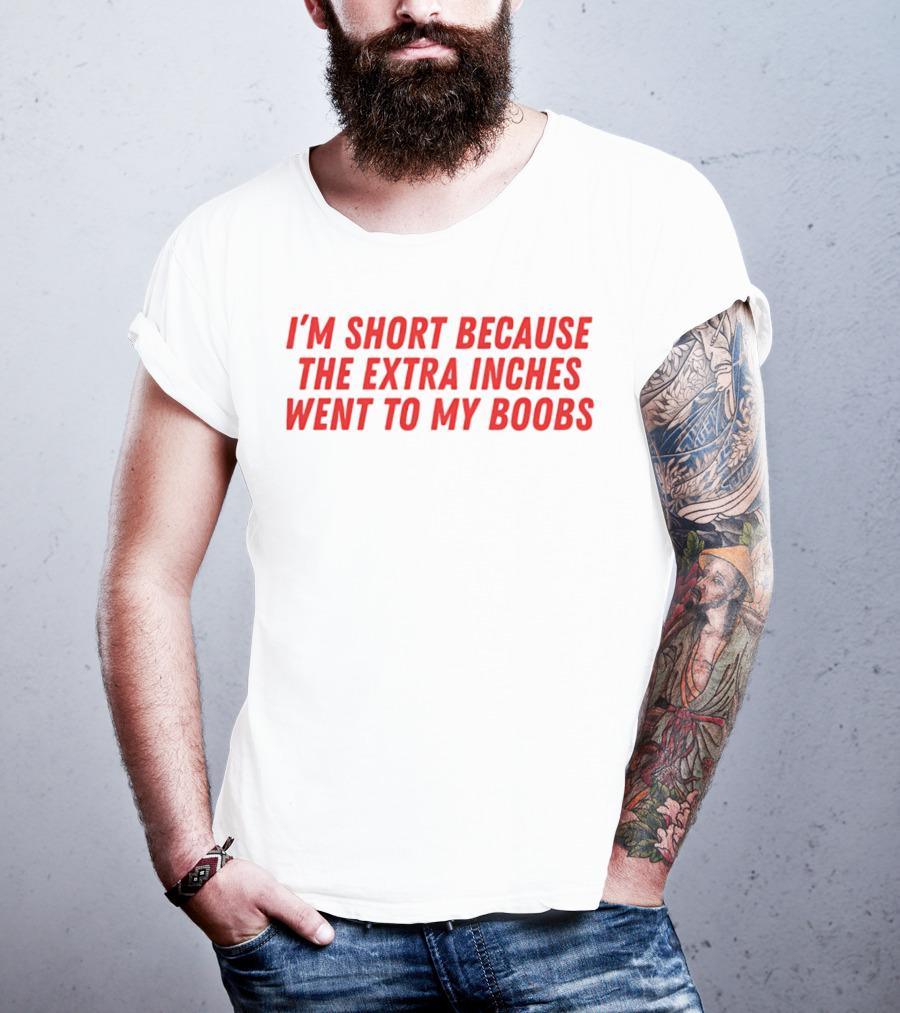 I'm Short Because The Extra Inches Went To My Boobs T-Shirt