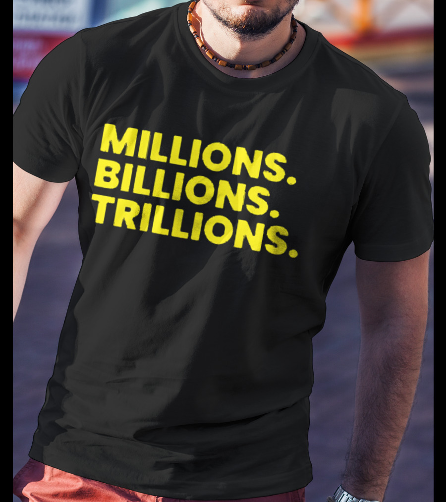 Millions Billions Trillions Travis Malloy T-Shirt