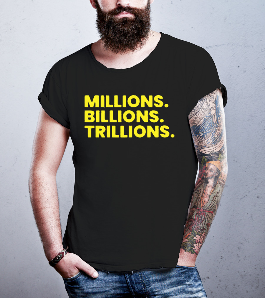 Millions Billions Trillions Travis Malloy T-Shirt