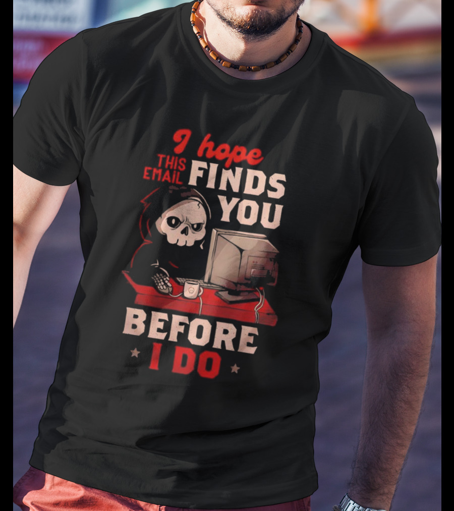 Grim Reaper I Hope This Email Finds You Before I Do Computer Desk T-Shirt