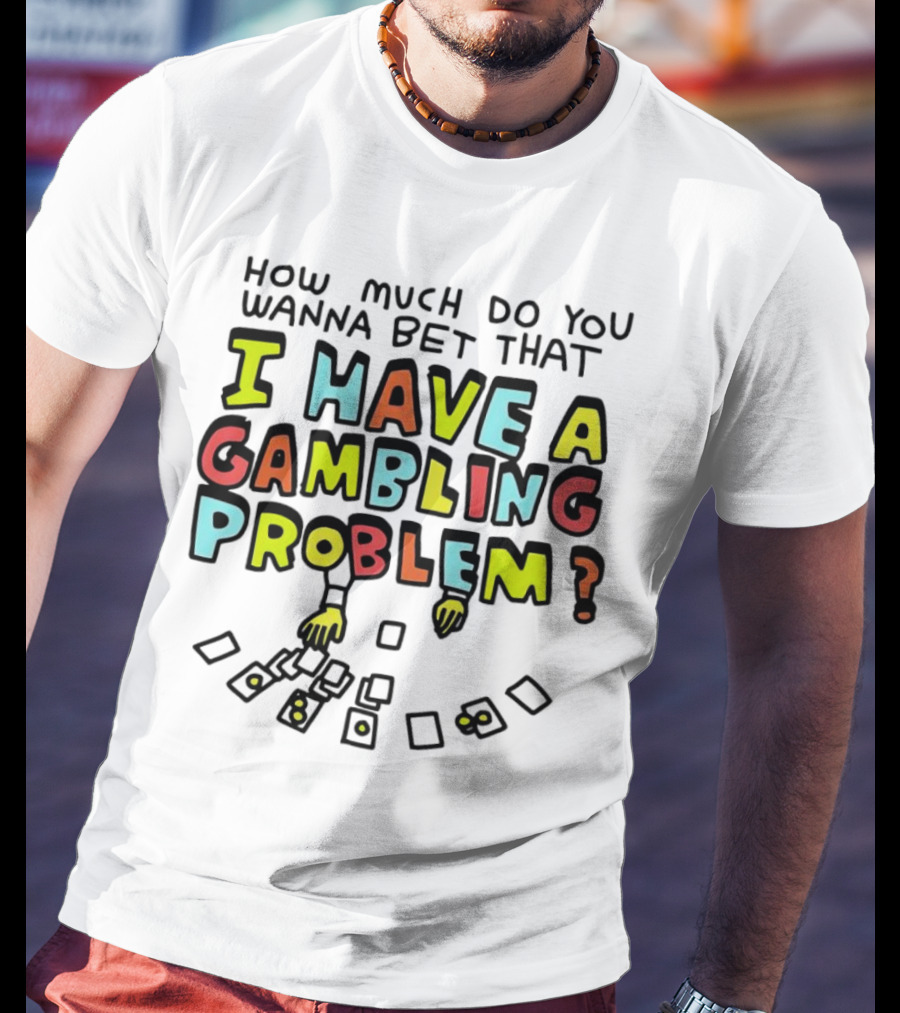 How Much Do You Wanna Bet That I Have A Gambling Problem Cards And Chips T-Shirt