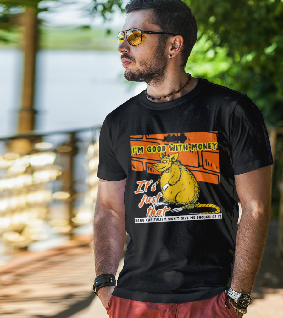 I'm Good With Money It's Just That Dang Capitalism Won't Give Me Enough Of It T-Shirt