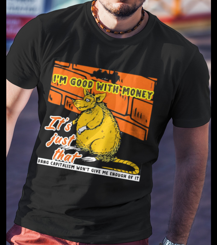 I'm Good With Money It's Just That Dang Capitalism Won't Give Me Enough Of It T-Shirt