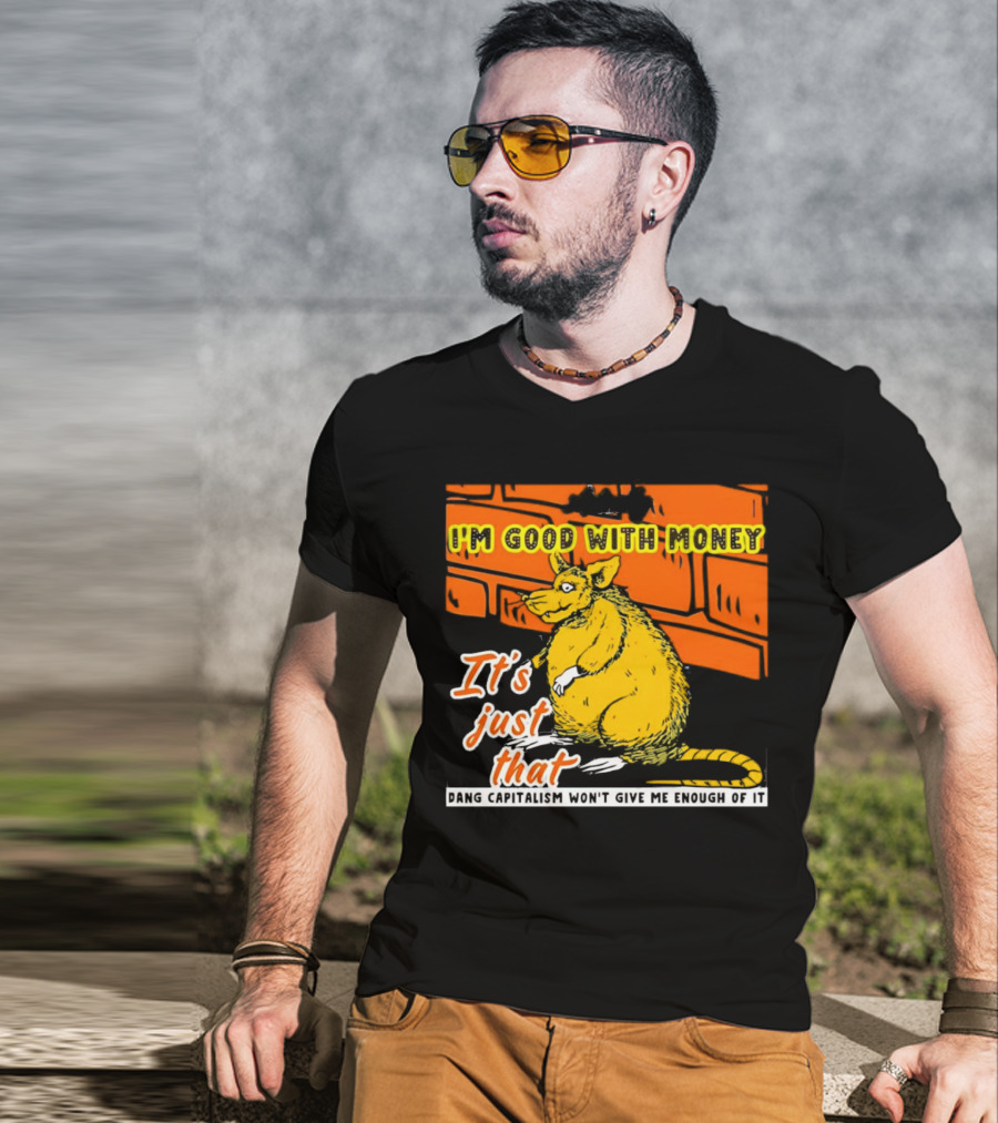 I'm Good With Money It's Just That Dang Capitalism Won't Give Me Enough Of It T-Shirt