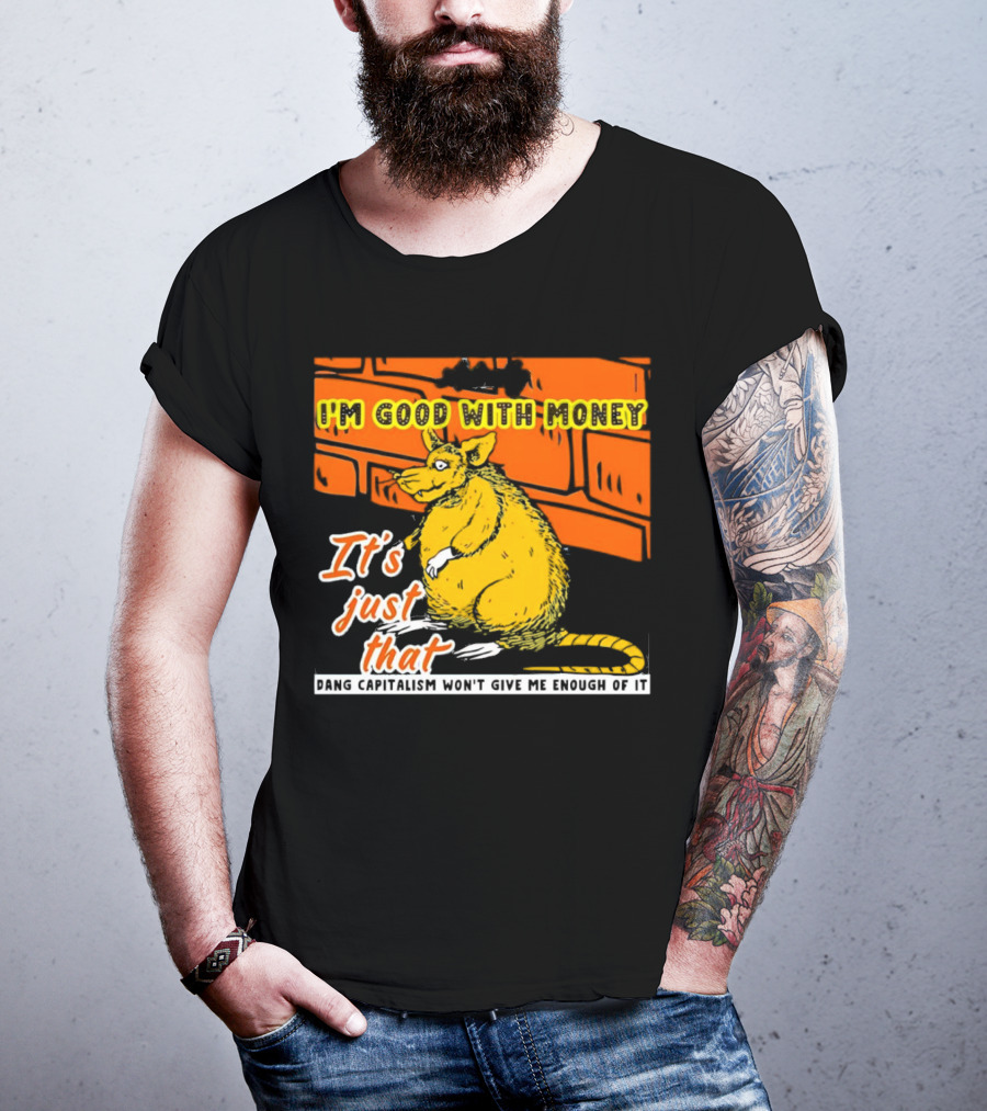 I'm Good With Money It's Just That Dang Capitalism Won't Give Me Enough Of It T-Shirt
