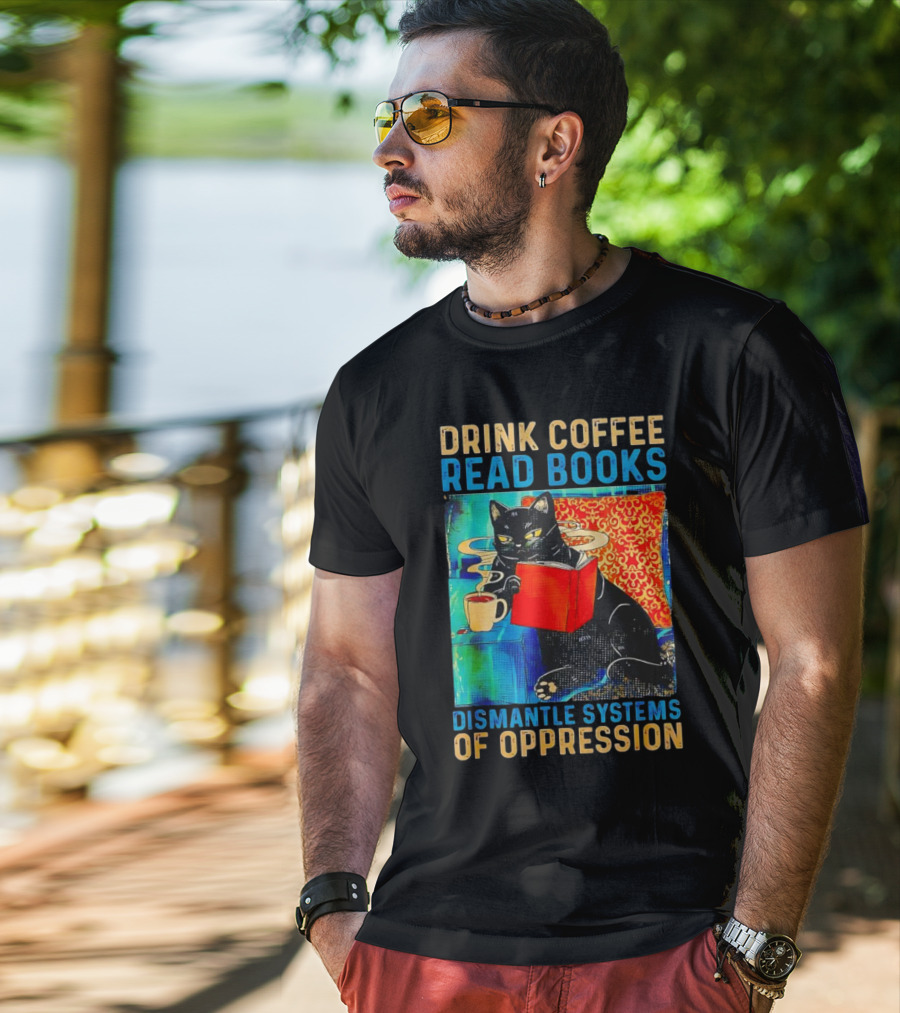 Drink Coffee Read Books Black Cat Dismantle Systems Of Oppression T-Shirt