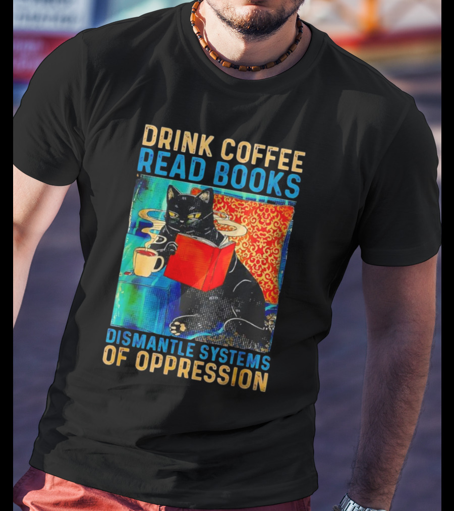 Drink Coffee Read Books Black Cat Dismantle Systems Of Oppression T-Shirt