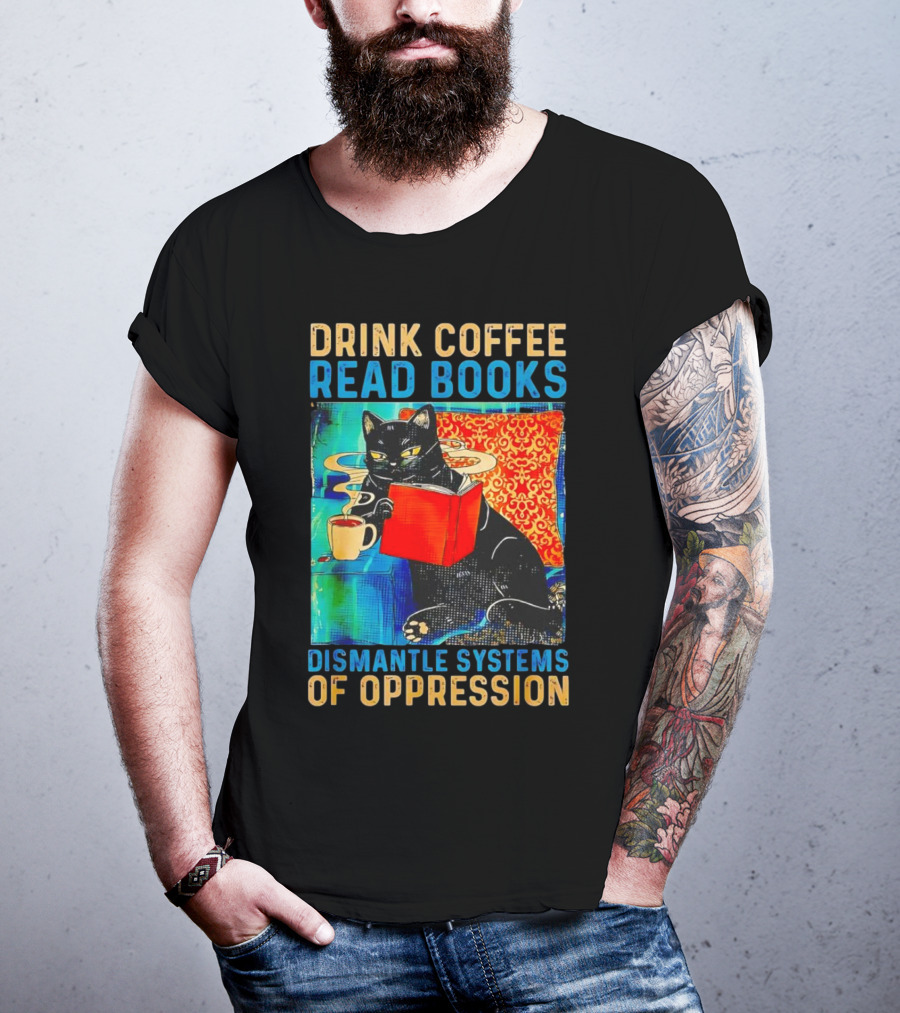 Drink Coffee Read Books Black Cat Dismantle Systems Of Oppression T-Shirt