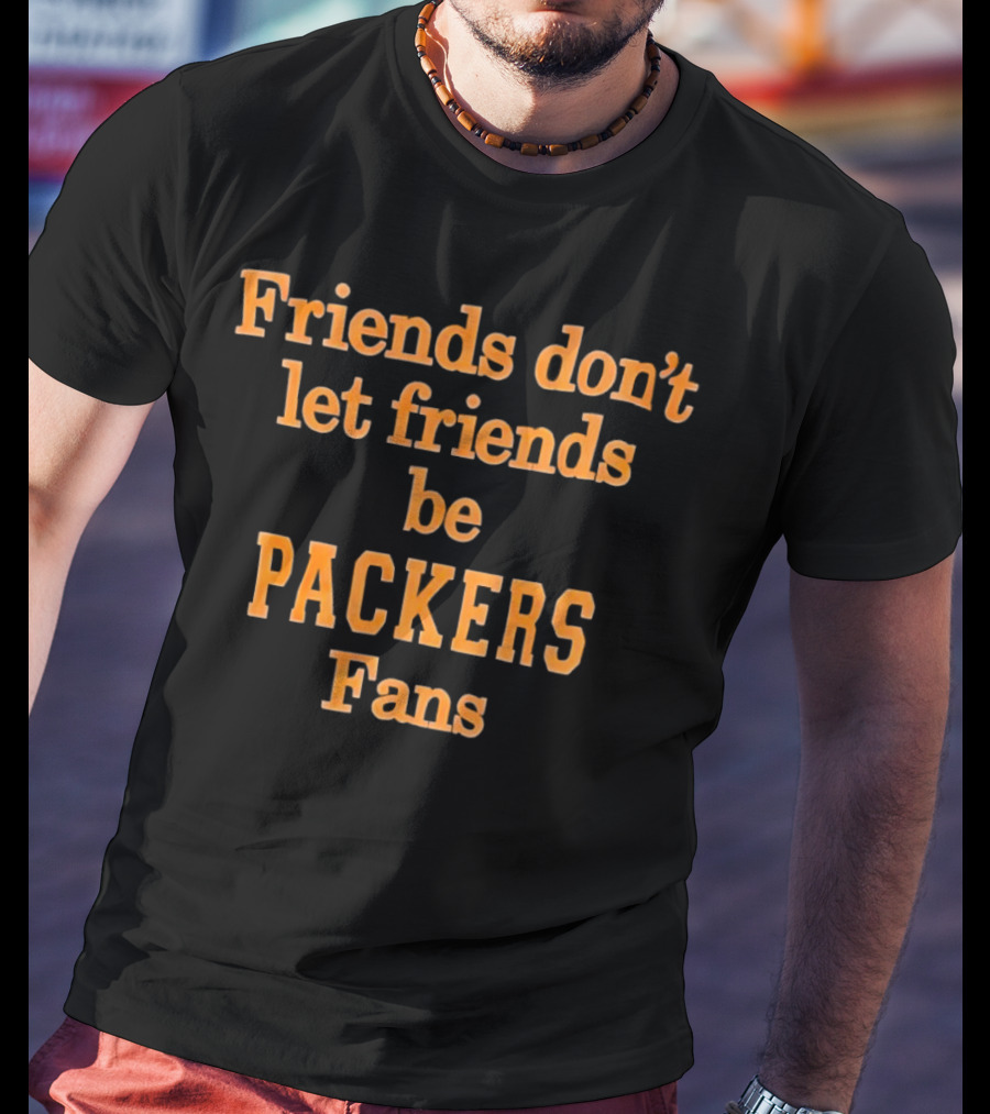 Friends Don’t Let Friends Be Packers Fans T-Shirt