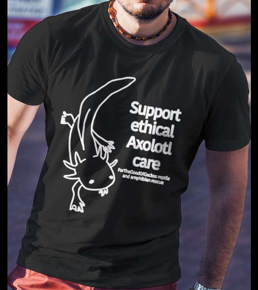Support Ethical Axolotl Care ForTheGoodOfCactus Reptile And Amphibian Rescue T-Shirt
