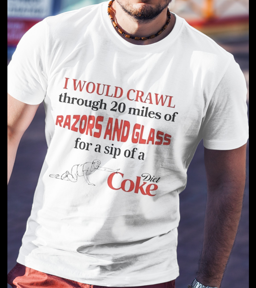 I Would Crawl Through 20 Miles Of Razors And Glass For A Sip Of A Diet Coke T-Shirt