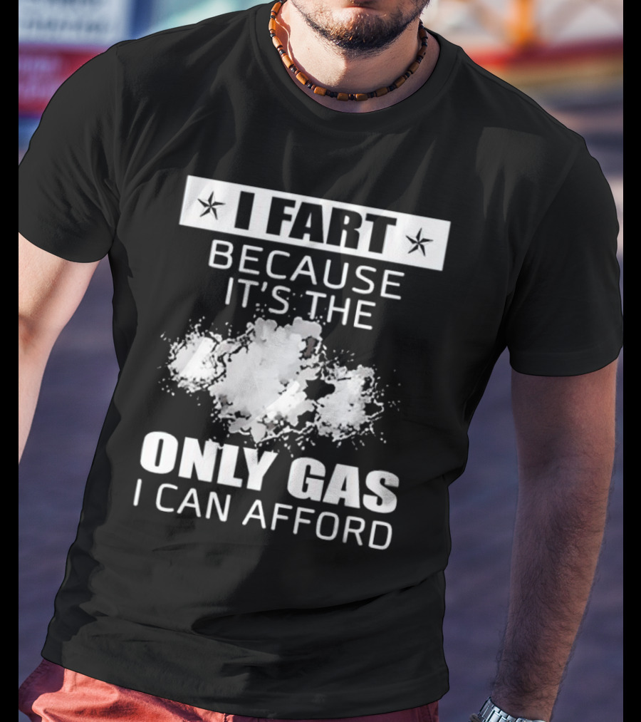 I Fart Because It's The Only Gas I Can Afford Explosive Humor T-Shirt