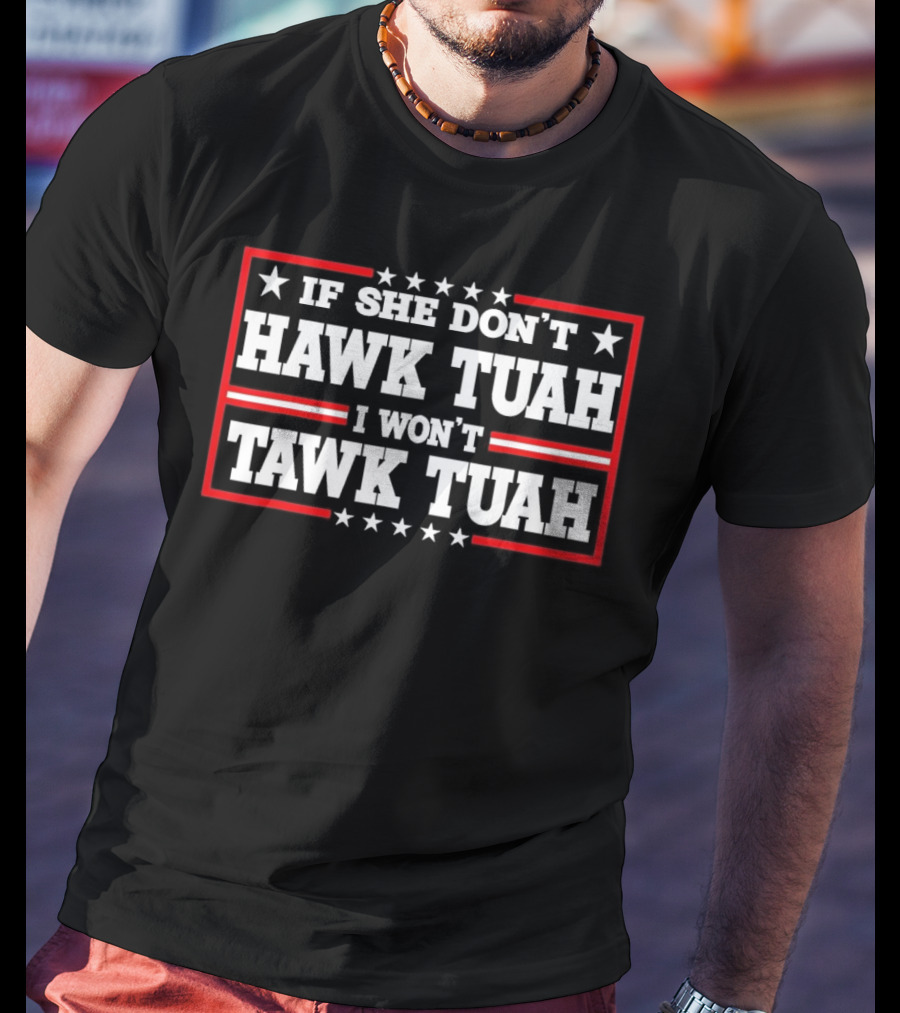 If She Don’t Hawk Tuah I Won’t Tawk Tuah T-Shirt