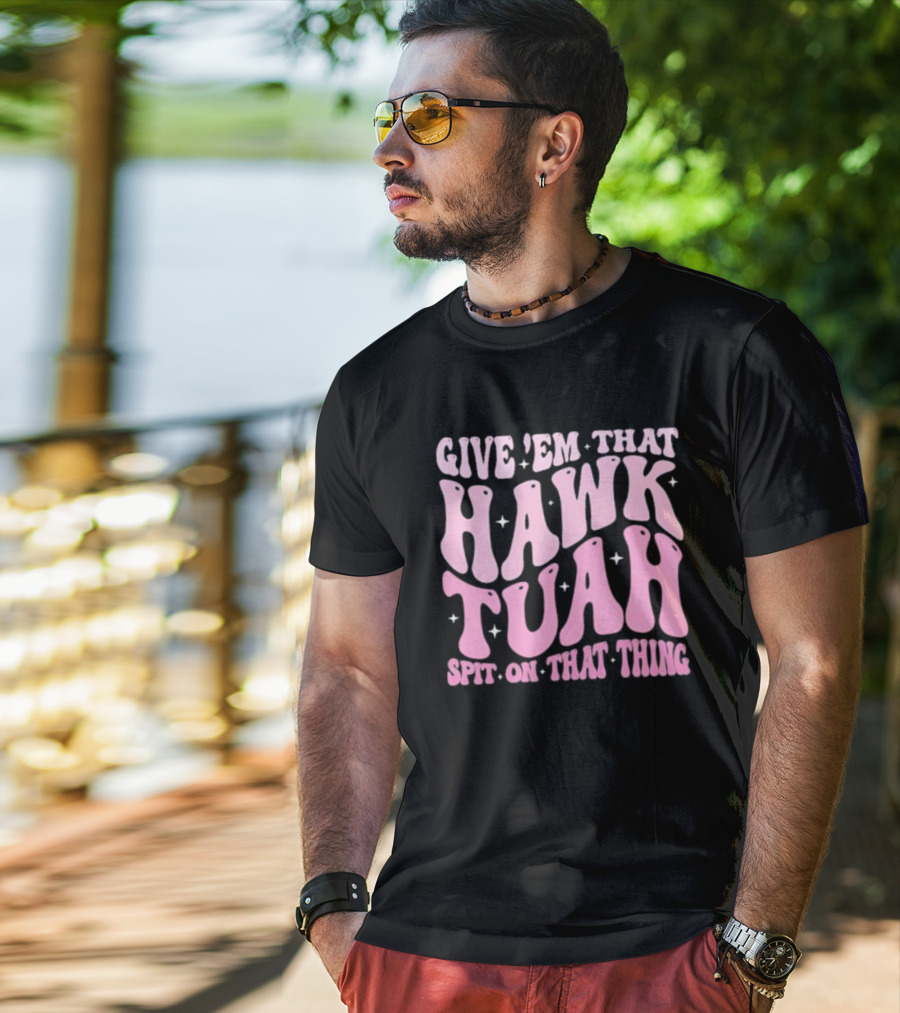 Give ’Em That Hawk Tuah Spit On That Thing T-Shirt