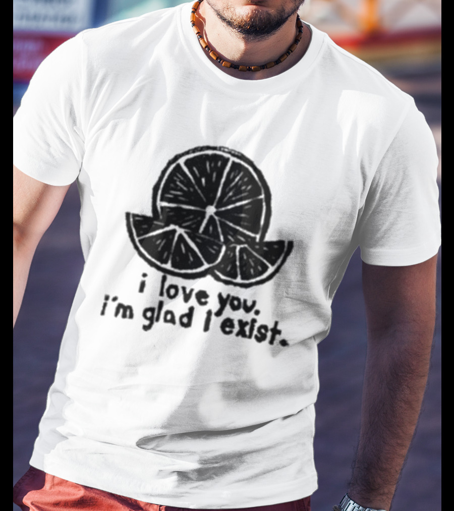 I Love You I’m Glad I Exist Citrus T-Shirt