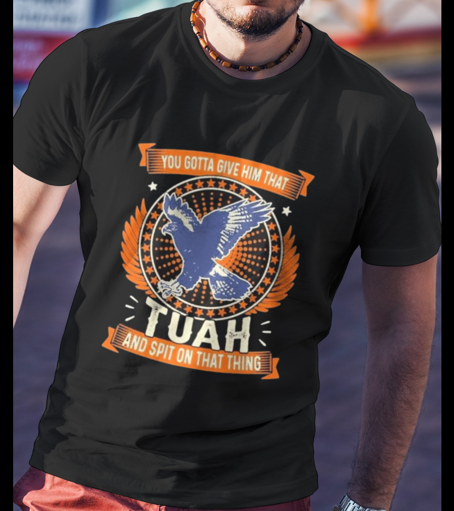 You Gotta Give Him That Tuah And Spit On That Thing Eagle Emblem T-Shirt