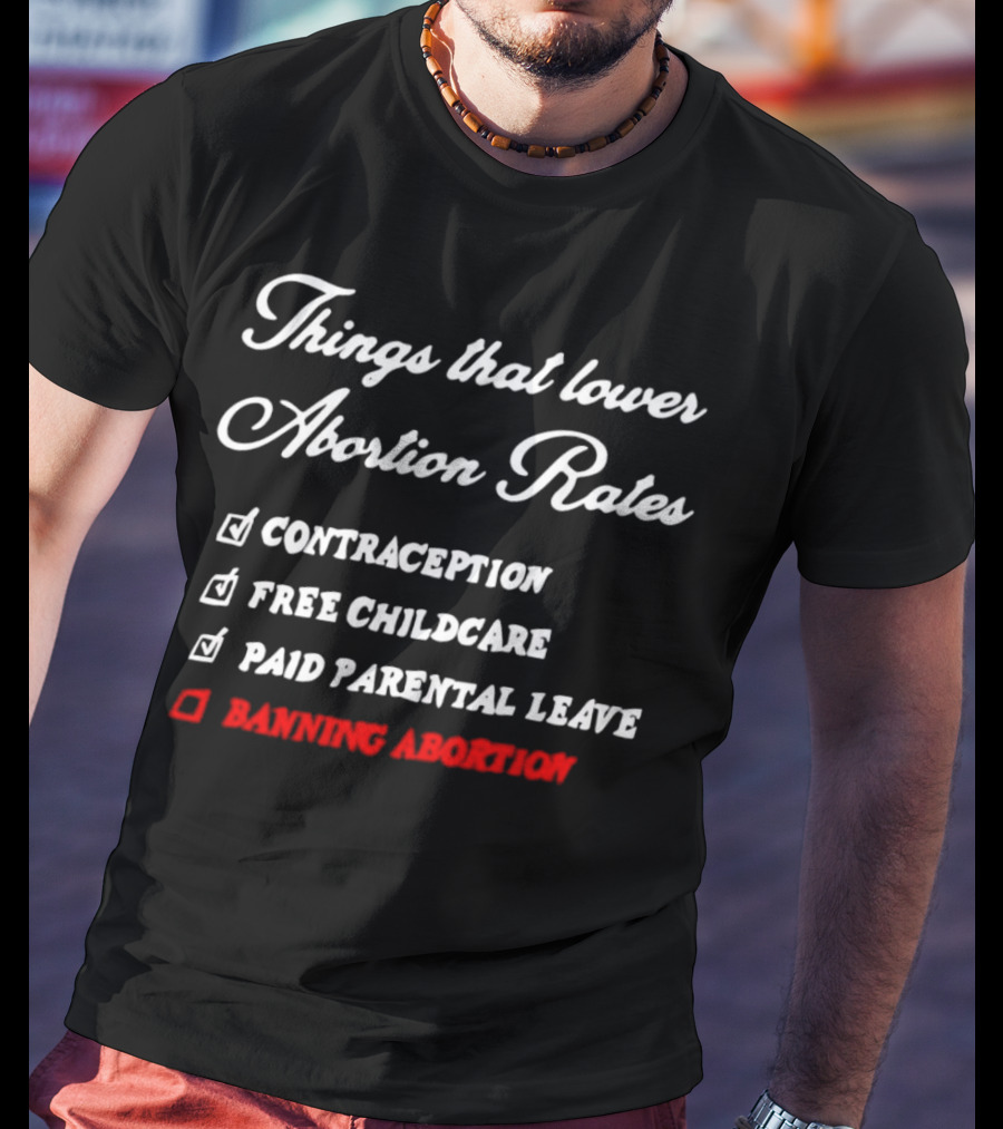 Things That Lower Abortion Rates Contraception Free Childcare Paid Parental Leave Banning Abortion T-Shirt