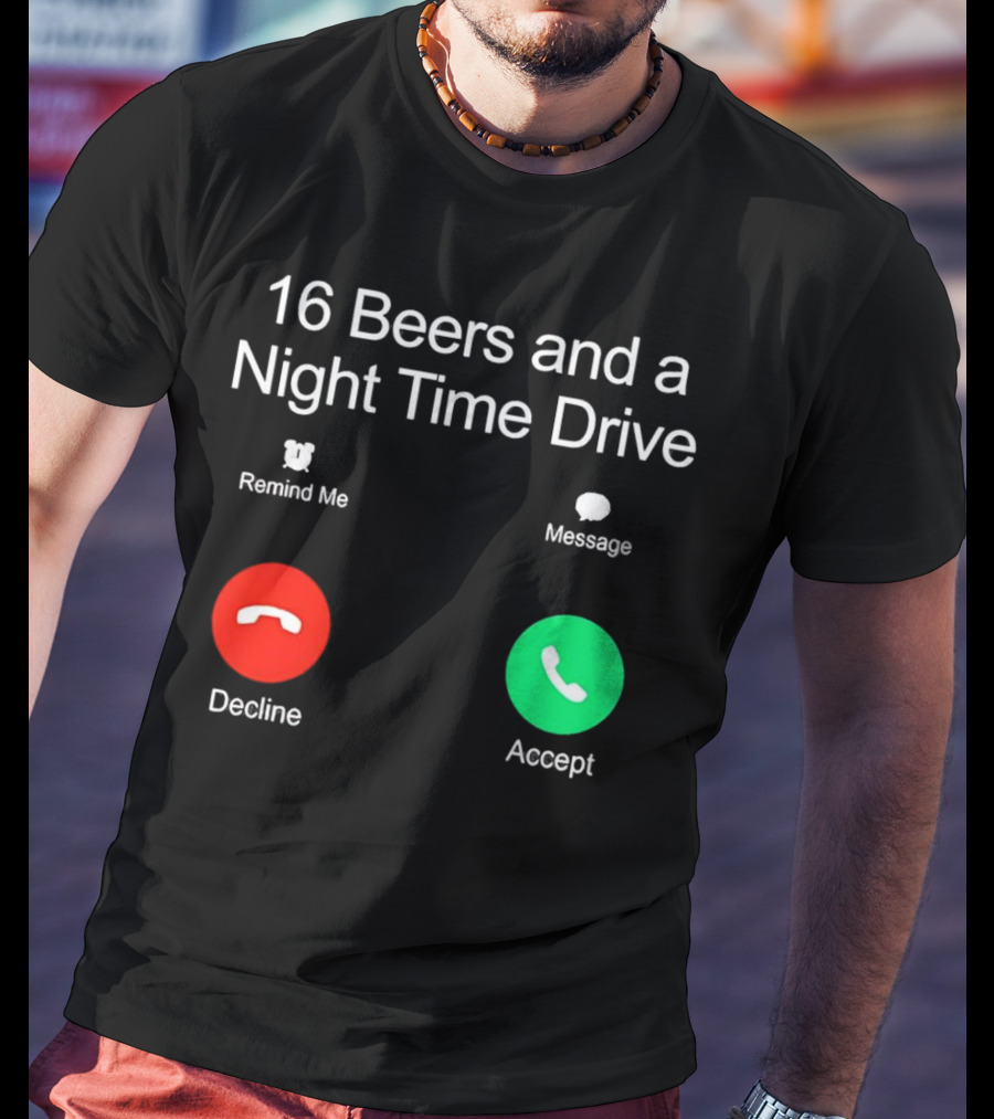 16 Beers And A Night Time Drive Accept Decline Call T-Shirt