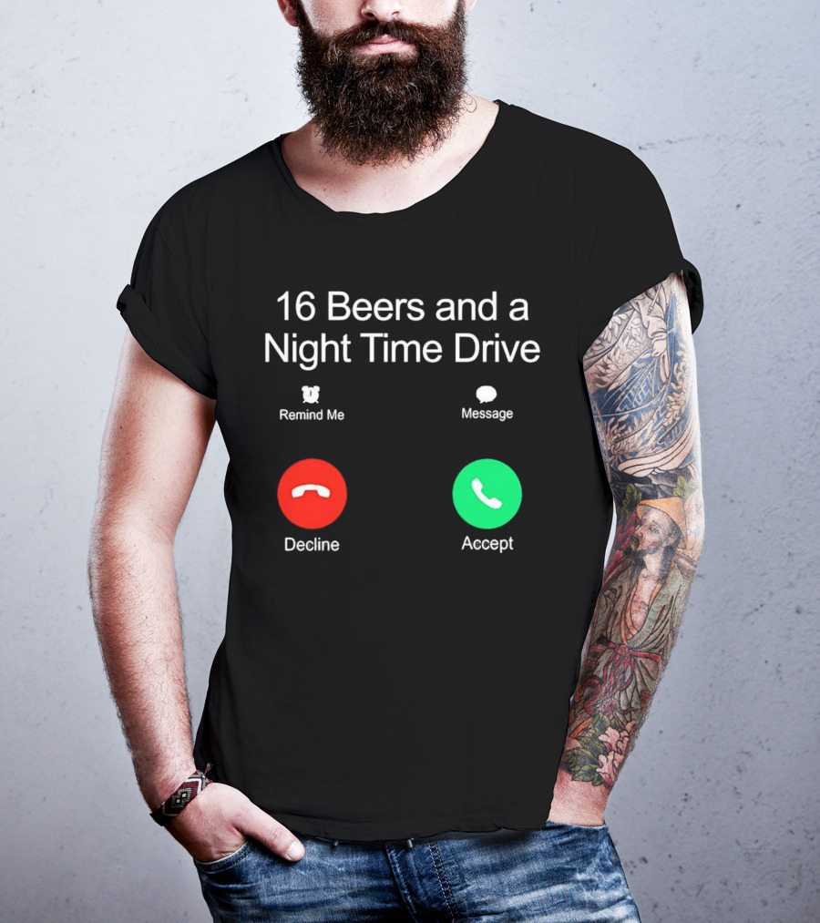 16 Beers And A Night Time Drive Accept Decline Call T-Shirt