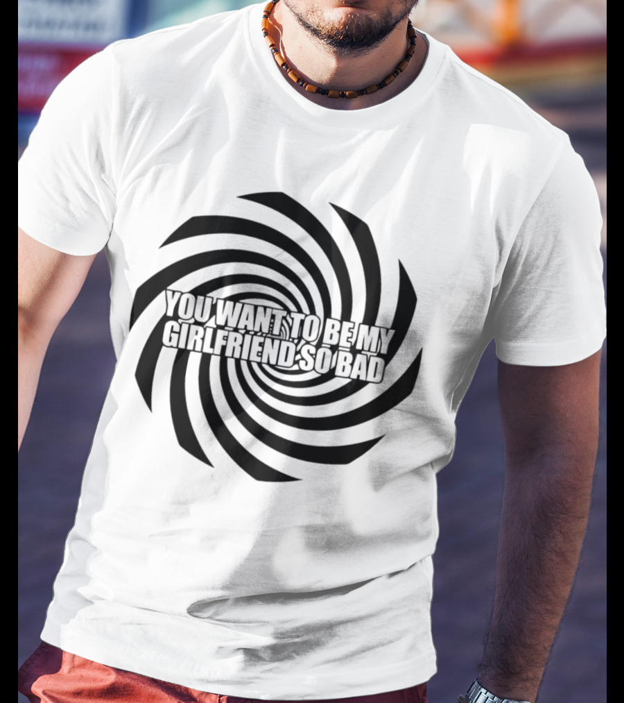 You Want To Be My Girlfriend So Bad Spiral Optical Illusion T-Shirt