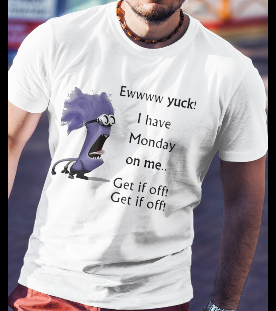 Ewww Yuck Evil Minion I Have Monday On Me Get It Off Get It Off T-Shirt