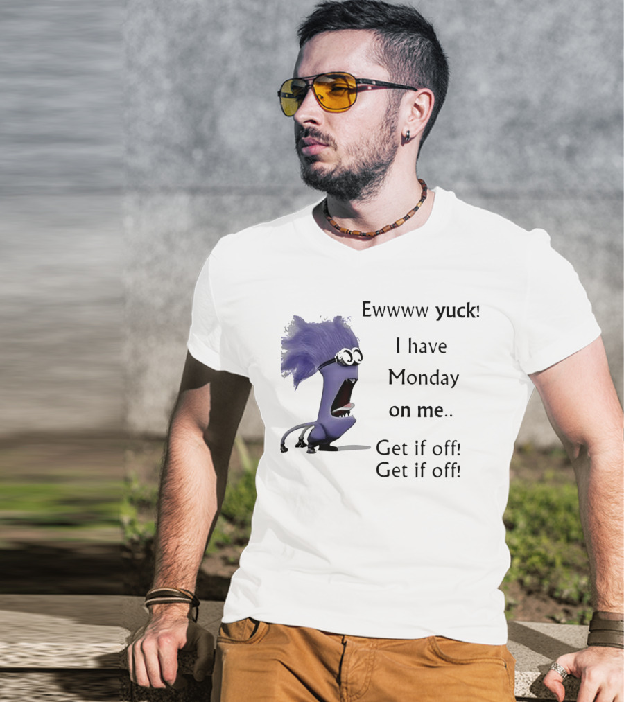 Ewww Yuck Evil Minion I Have Monday On Me Get It Off Get It Off T-Shirt