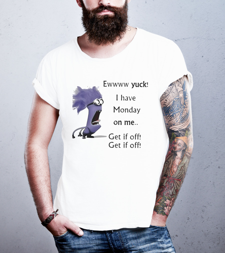 Ewww Yuck Evil Minion I Have Monday On Me Get It Off Get It Off T-Shirt