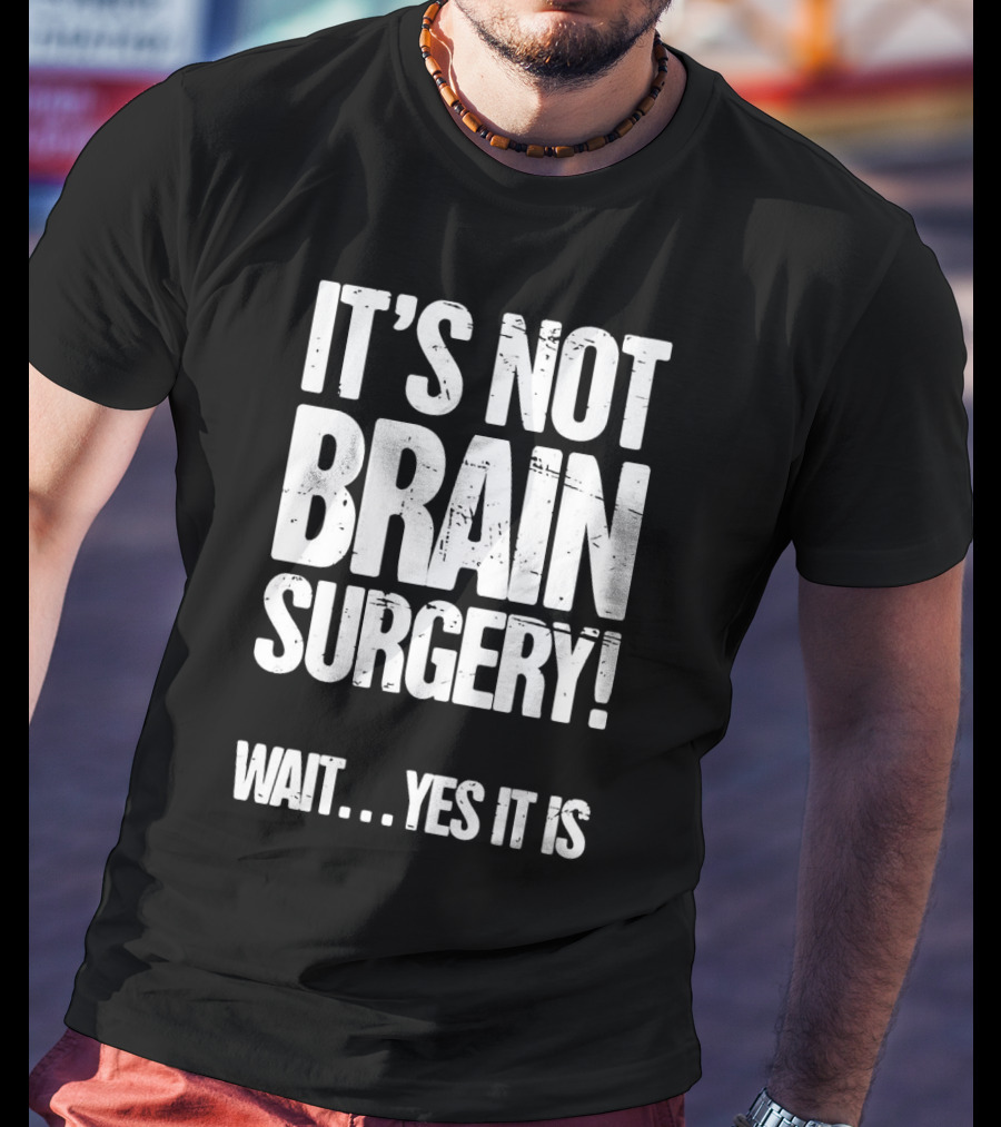 It’s Not Brain Surgery Wait Yes It Is Humorous T-Shirt