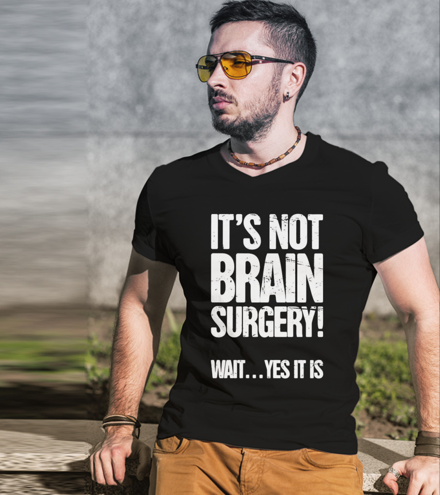 It’s Not Brain Surgery Wait Yes It Is Humorous T-Shirt
