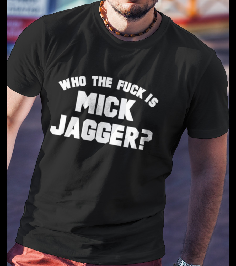 Who The Fck Is Mick Jagger T-Shirt