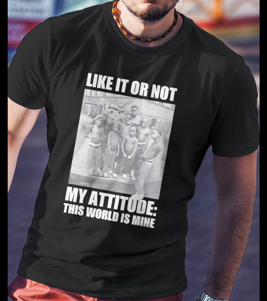 LIKE IT OR NOT MY ATTITUDE THIS WORLD IS MINE T-Shirt