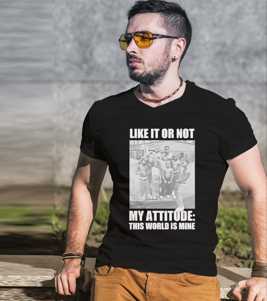 LIKE IT OR NOT MY ATTITUDE THIS WORLD IS MINE T-Shirt