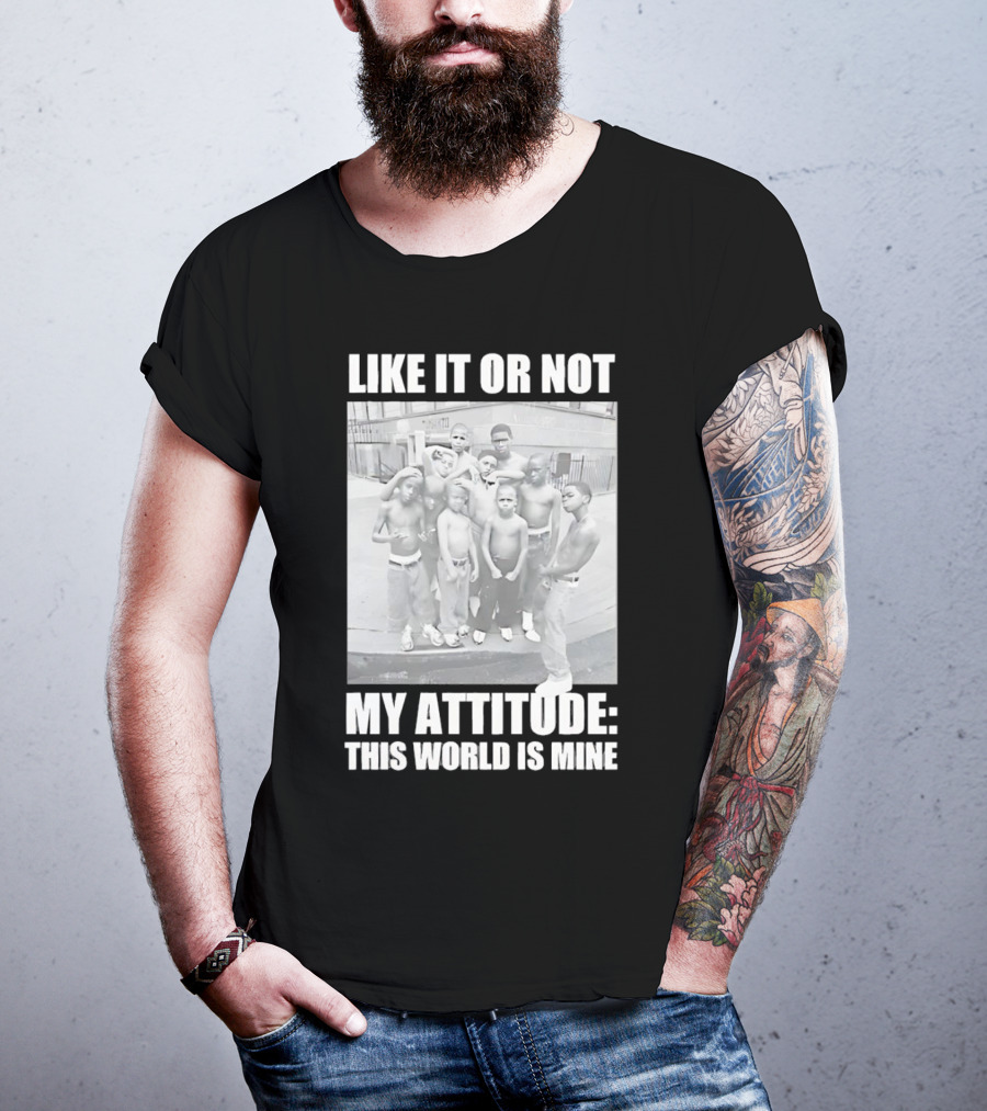 LIKE IT OR NOT MY ATTITUDE THIS WORLD IS MINE T-Shirt