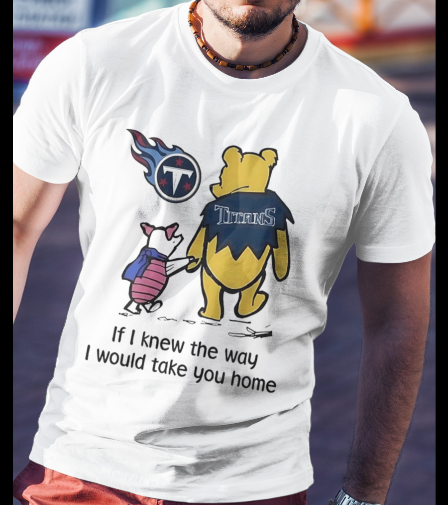 Winnie The Pooh And Piglet Tennessee Titans If I Knew The Way I Would Take You Home T-Shirt