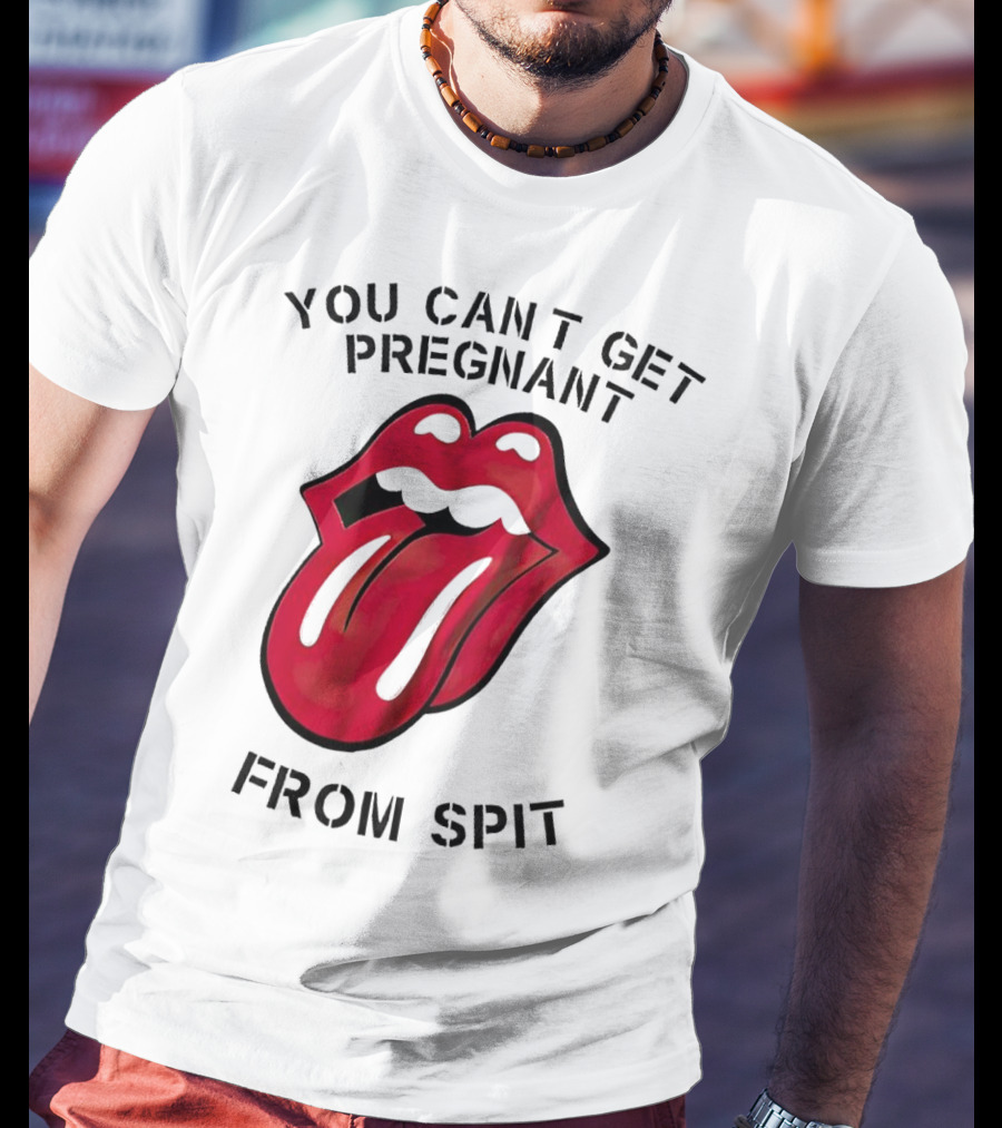 You Cant Get Pregnant From Spit Lip Tongue T-Shirt