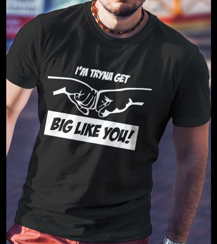 I’m Tryna Get Big Like You Fist Bump Motivational T-Shirt