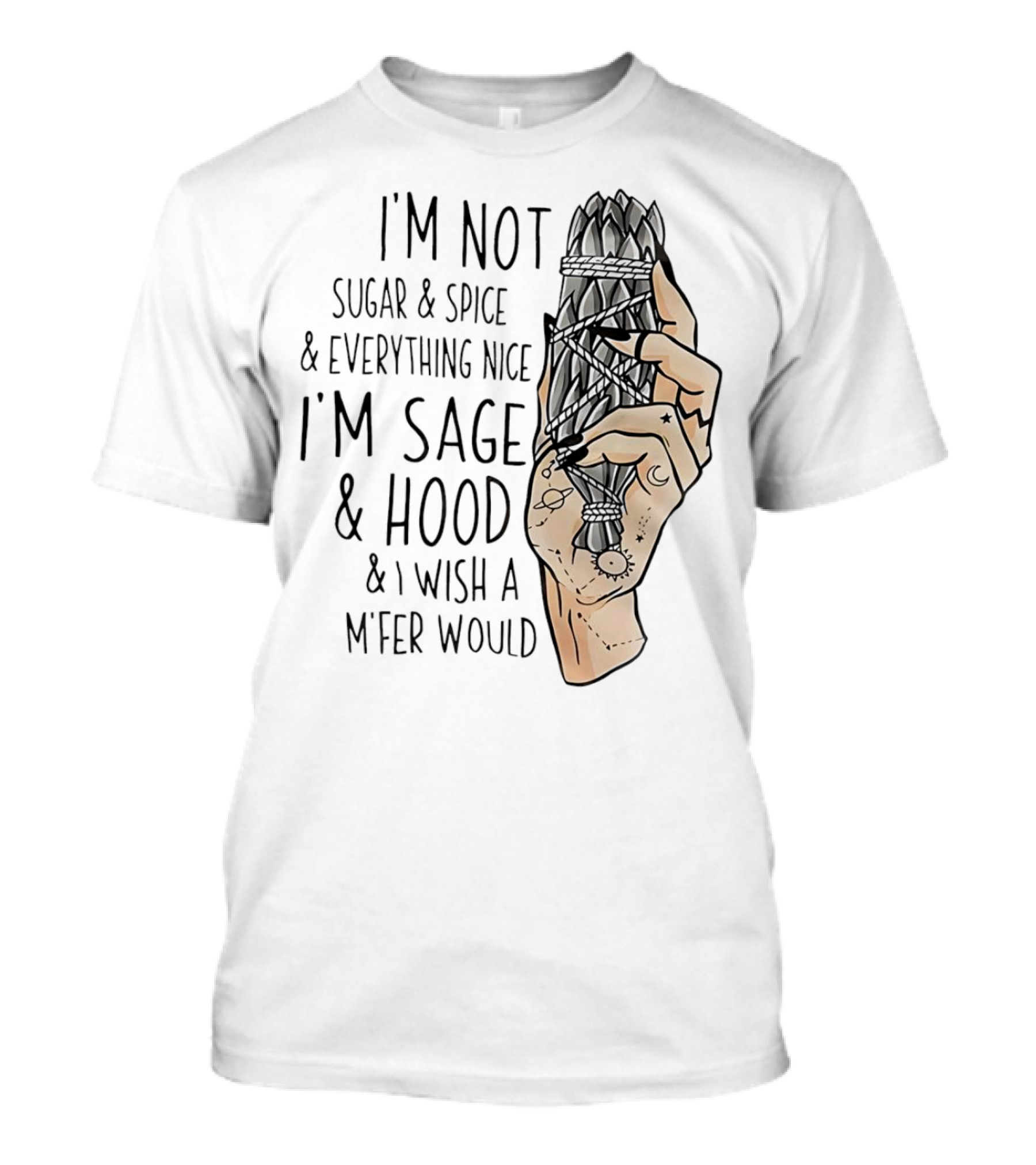 I’m Not Sugar And Spice I’m Sage And Hood And I Wish A Mfer Would Hand Holding Sage Bundle T-Shirt