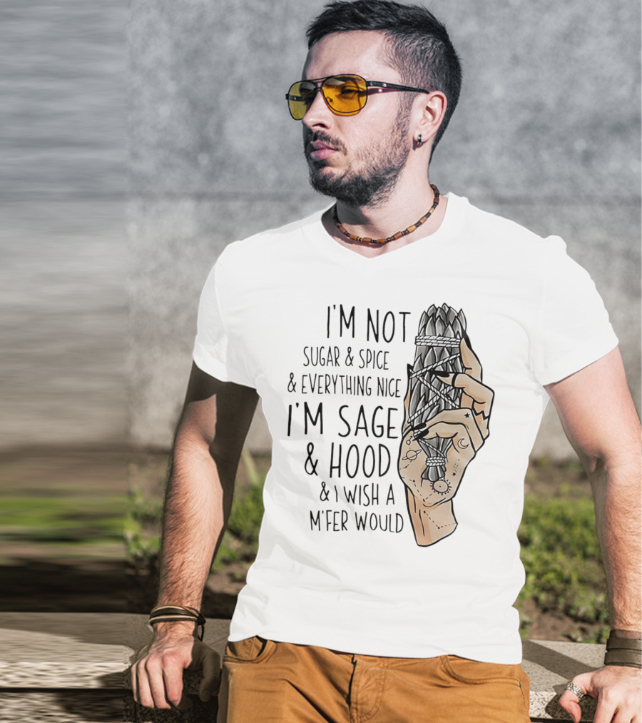 I’m Not Sugar And Spice I’m Sage And Hood And I Wish A Mfer Would Hand Holding Sage Bundle T-Shirt