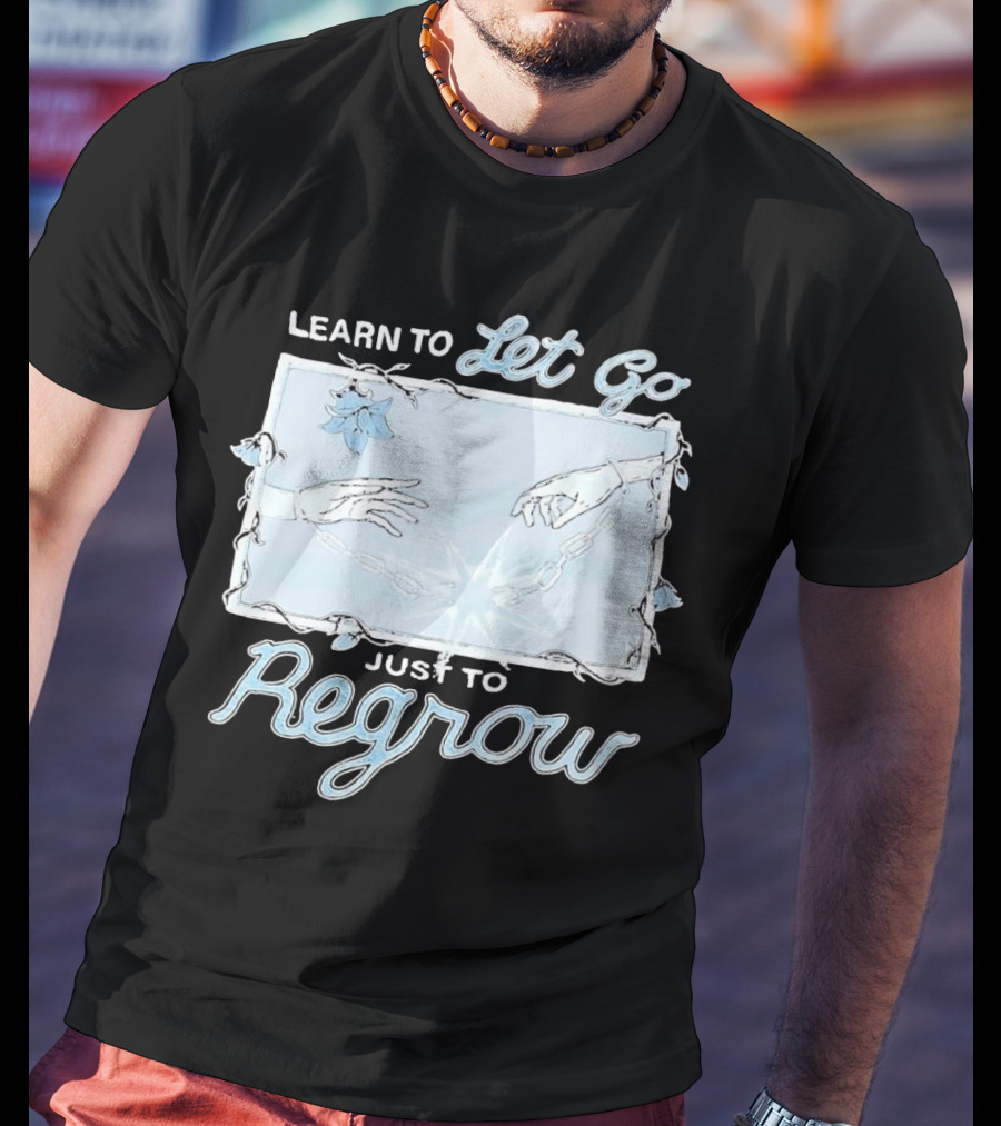 Learn To Let Go Just To Regrow Hands And Chains With Flowers T-Shirt