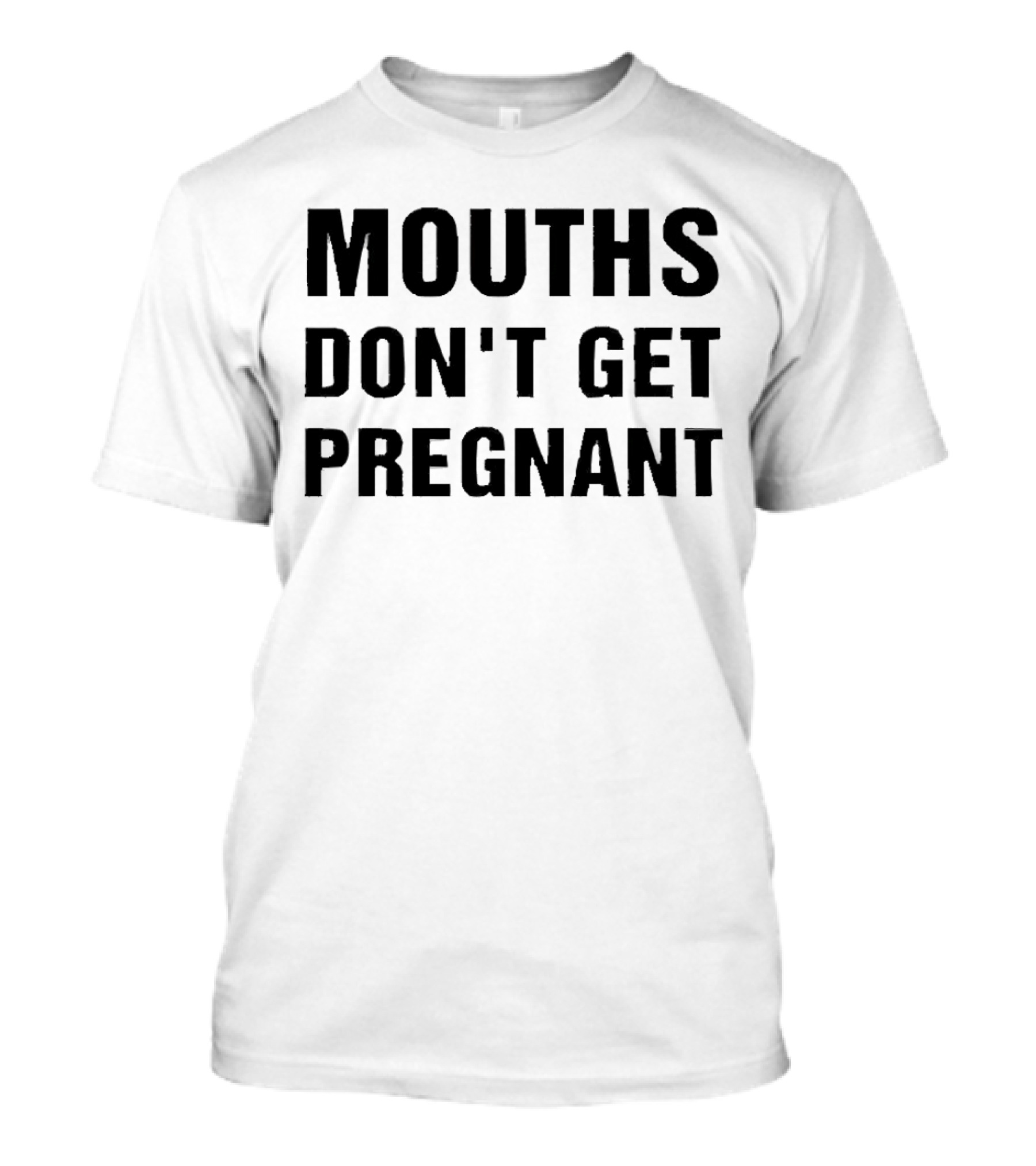 Mouths Don't Get Pregnant T-Shirt
