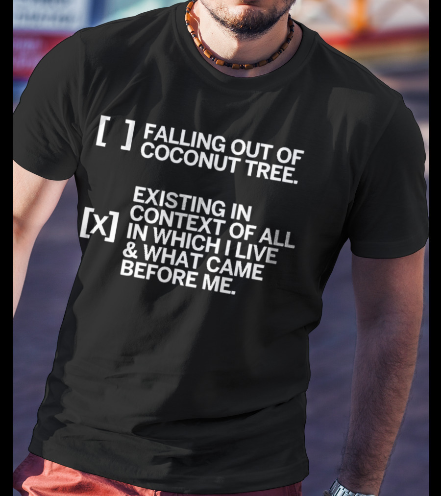 Falling Out Of Coconut Tree Existing In Context Of All In Which I Live And What Came Before Me T-Shirt
