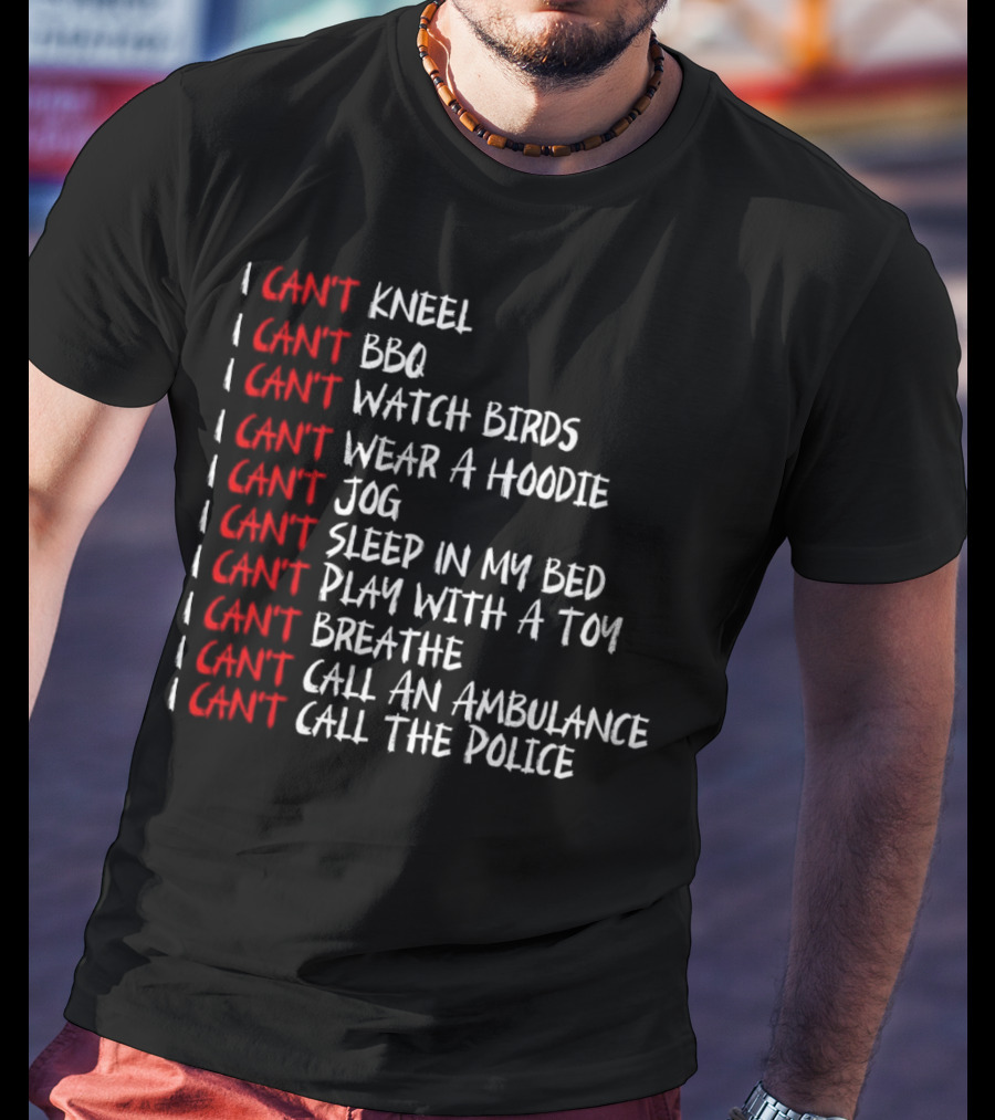 I Can't Kneel BBQ Watch Birds Wear A Hoodie Jog Sleep Play Breathe Call An Ambulance Call The Police T-Shirt