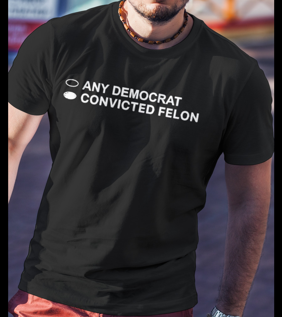 Any Democrat Convicted Felon Black Background White Text Humor Political T-Shirt