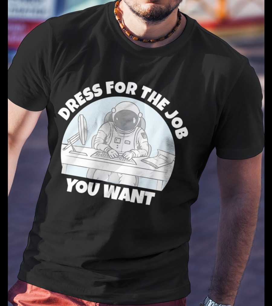 Dress For The Job You Want Astronaut Office Worker T-Shirt