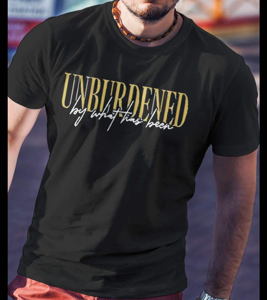 Unburdened By What Has Been T-Shirt
