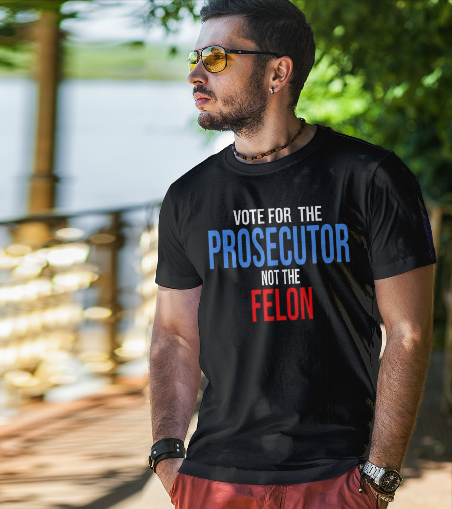Vote For The Prosecutor Not The Felon Political T-Shirt