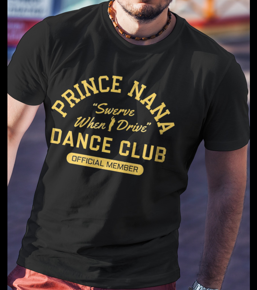 Prince Nana Swerve When Drive Dance Club Official Member T-Shirt