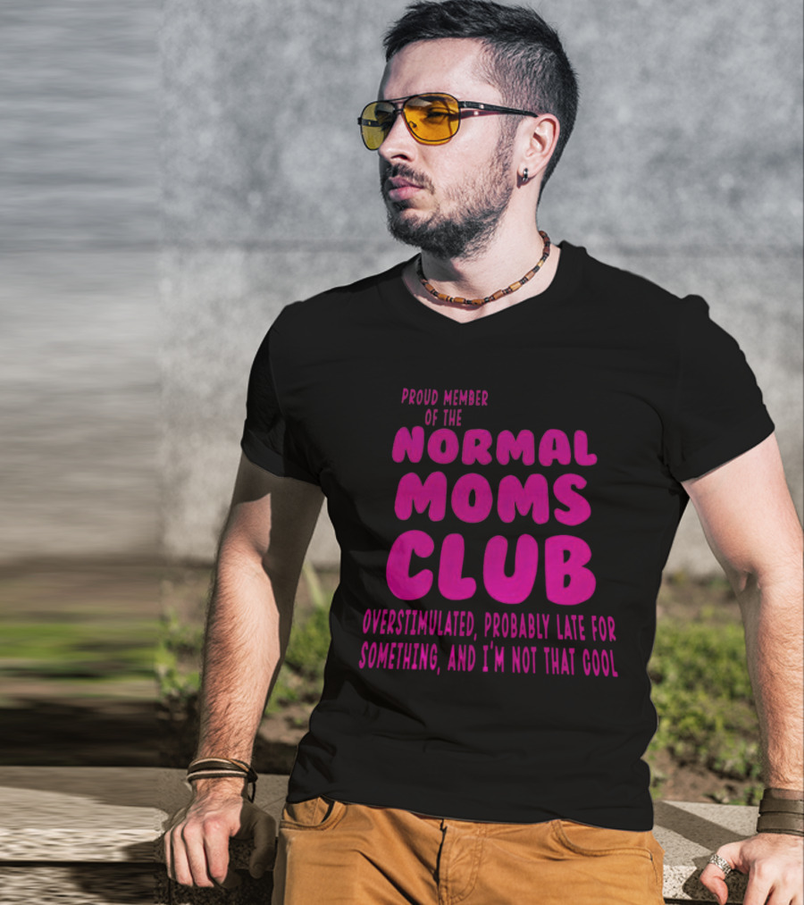 Proud Member Of The Normal Moms Club Overstimulated Probably Late For Something And I'm Not That Cool T-Shirt