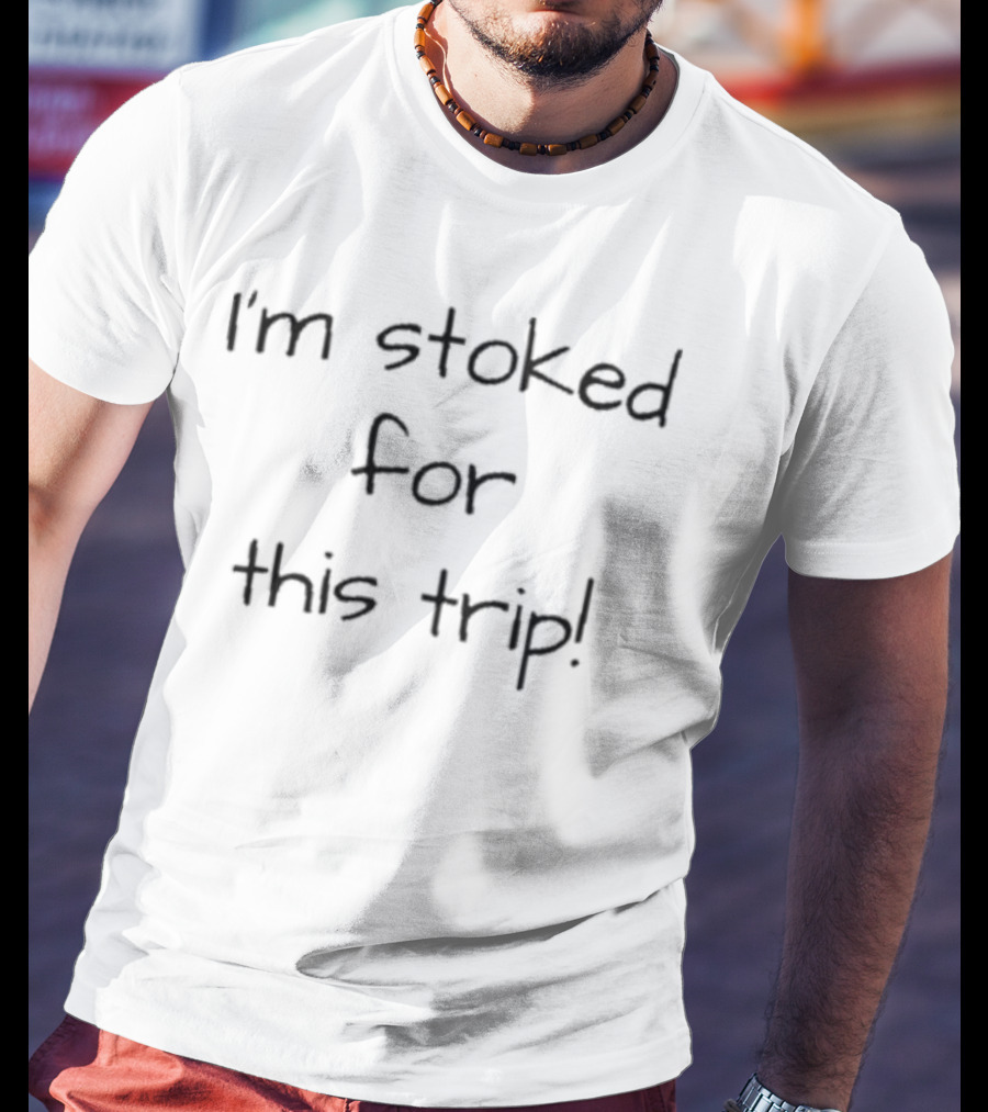Lovedseenheard I'm Stoked For This Trip T-Shirt